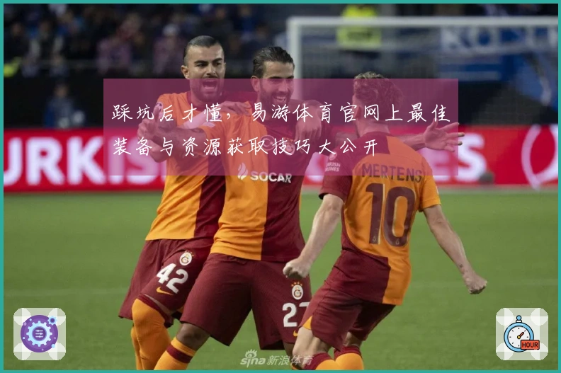 踩坑后才懂，易游体育官网上最佳装备与资源获取技巧大公开