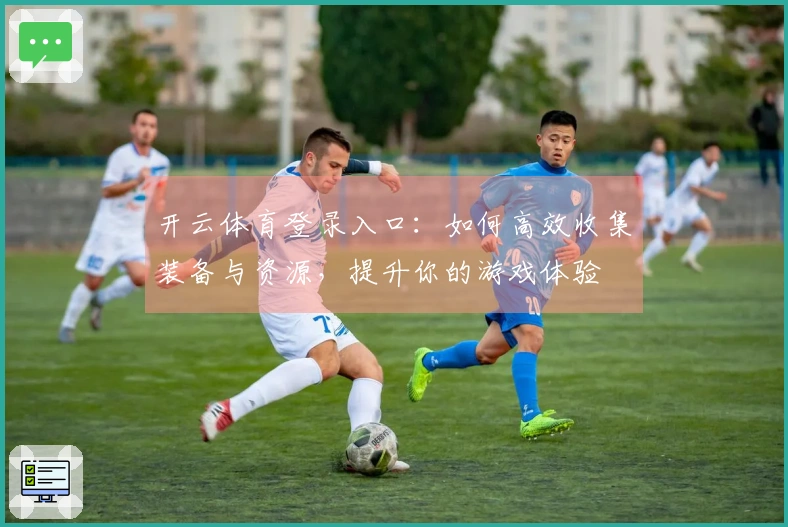 开云体育登录入口：如何高效收集装备与资源，提升你的游戏体验