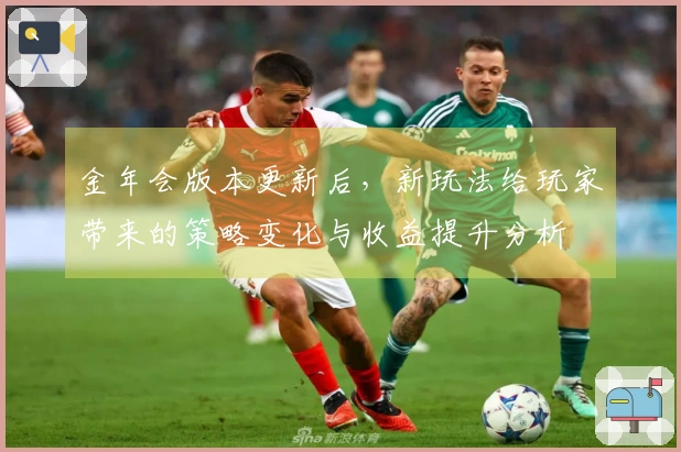 金年会版本更新后,新玩法给玩家带来的策略变化与收益提升分析