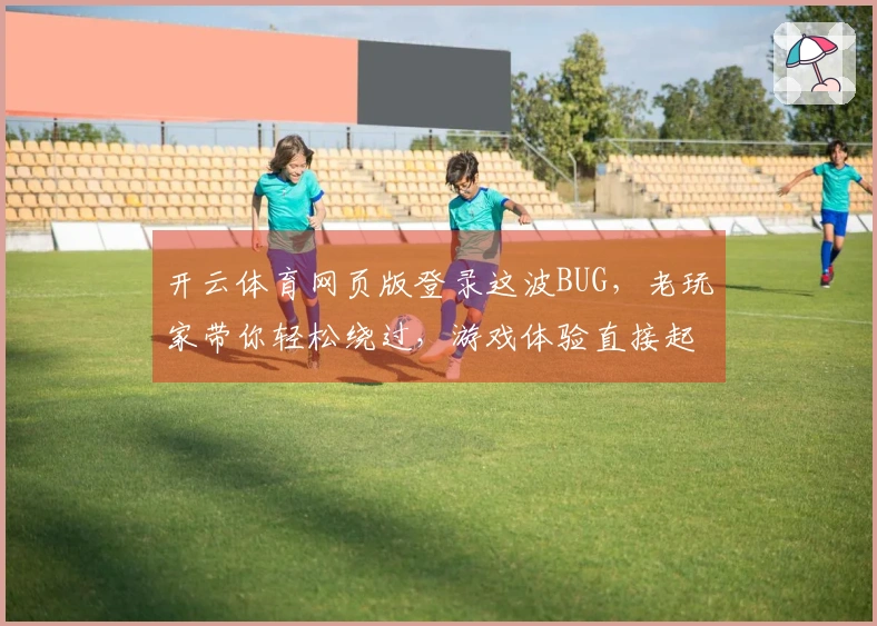 开云体育网页版登录这波BUG，老玩家带你轻松绕过，游戏体验直接起飞！