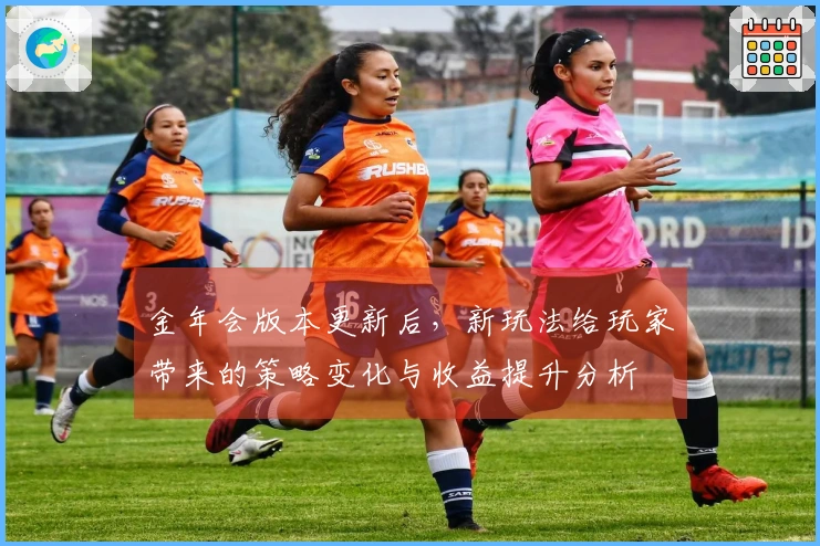 金年会版本更新后，新玩法给玩家带来的策略变化与收益提升分析